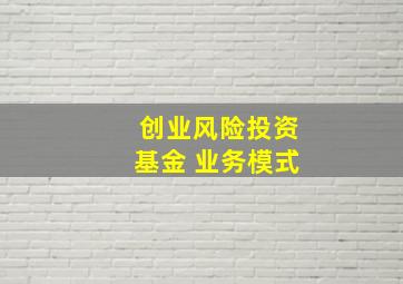 创业风险投资基金 业务模式